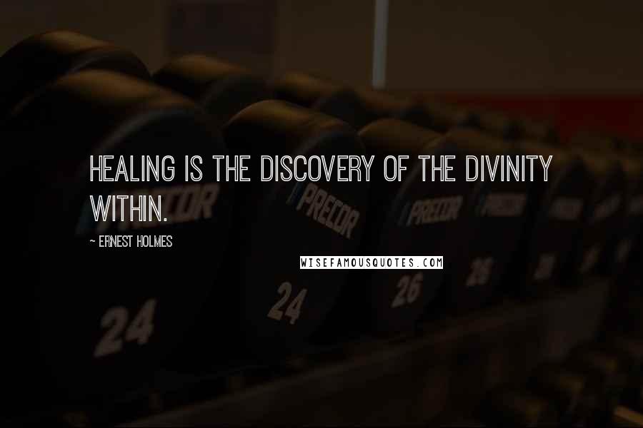 Ernest Holmes Quotes: Healing is the discovery of the Divinity within.