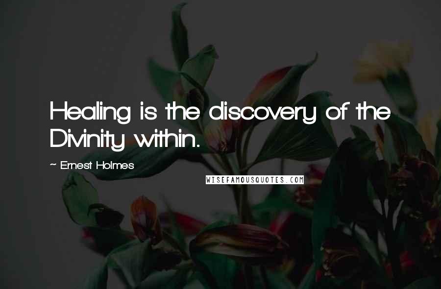 Ernest Holmes Quotes: Healing is the discovery of the Divinity within.