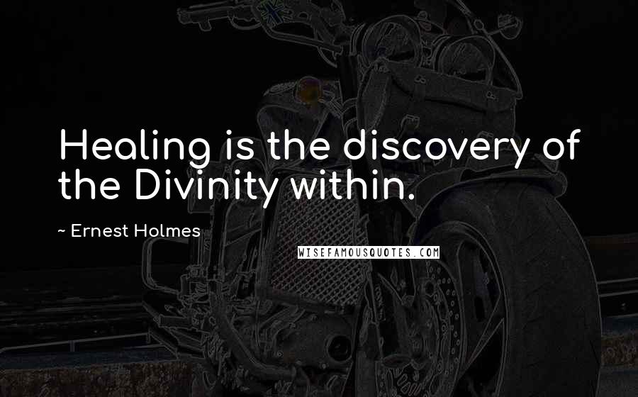 Ernest Holmes Quotes: Healing is the discovery of the Divinity within.