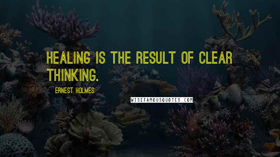 Ernest Holmes Quotes: Healing is the result of clear thinking.