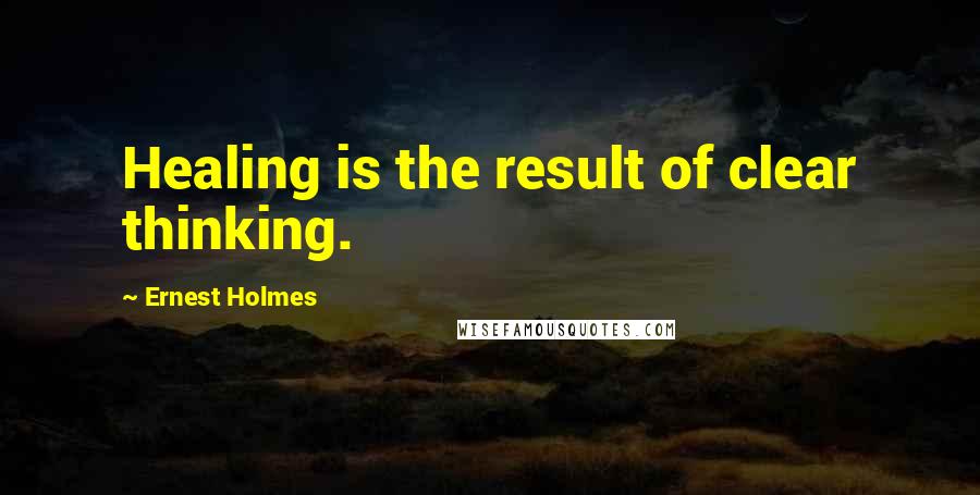 Ernest Holmes Quotes: Healing is the result of clear thinking.