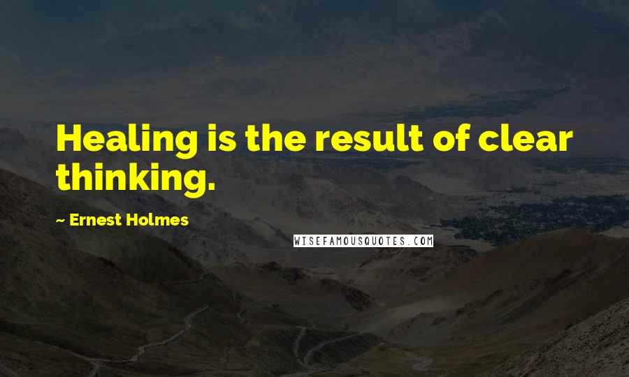 Ernest Holmes Quotes: Healing is the result of clear thinking.