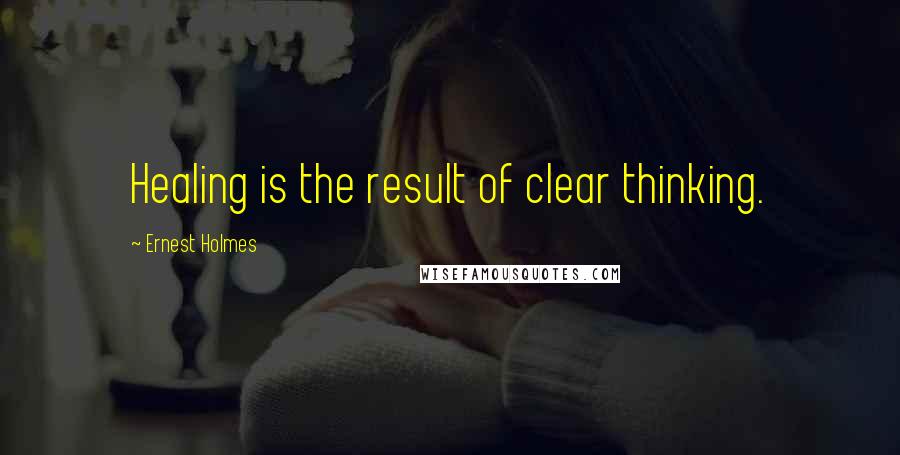 Ernest Holmes Quotes: Healing is the result of clear thinking.