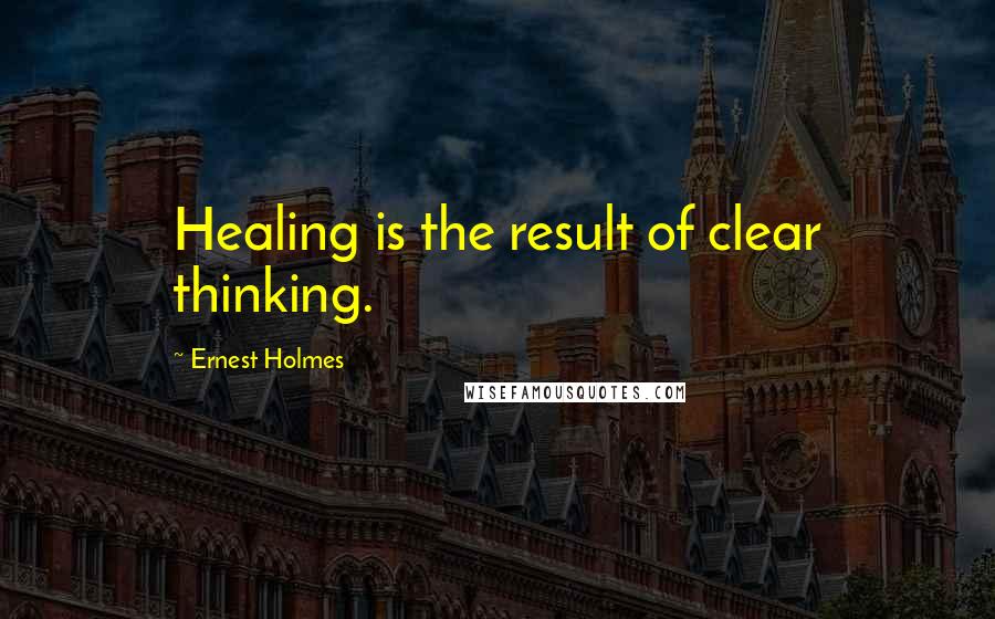 Ernest Holmes Quotes: Healing is the result of clear thinking.