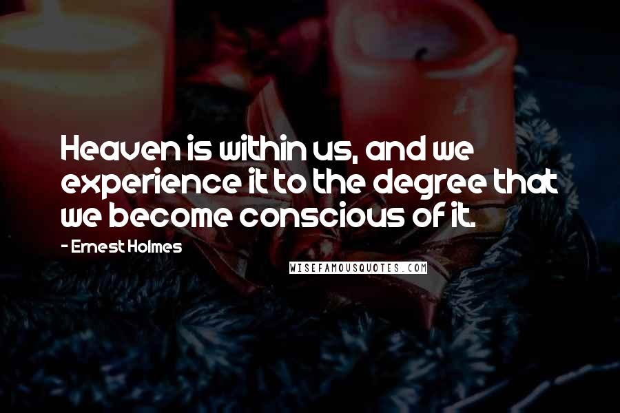 Ernest Holmes Quotes: Heaven is within us, and we experience it to the degree that we become conscious of it.
