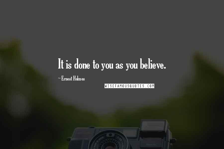 Ernest Holmes Quotes: It is done to you as you believe.