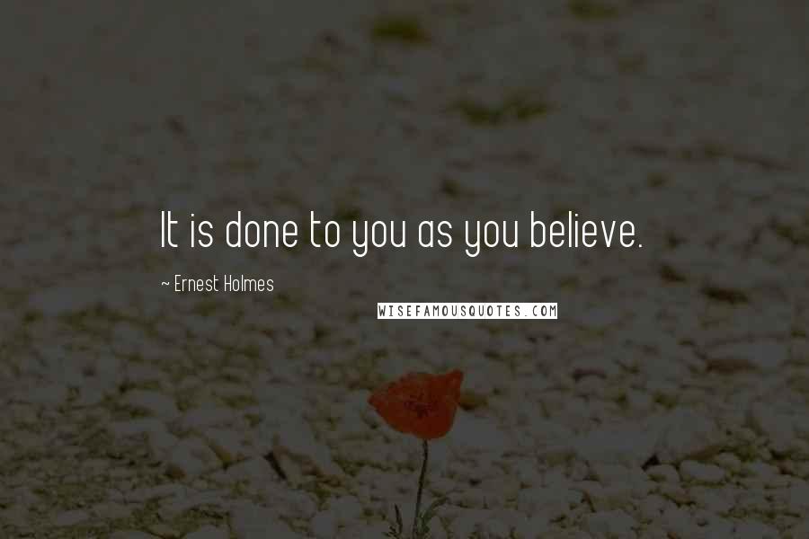 Ernest Holmes Quotes: It is done to you as you believe.