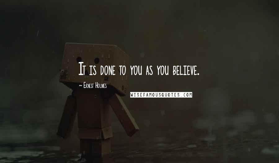 Ernest Holmes Quotes: It is done to you as you believe.