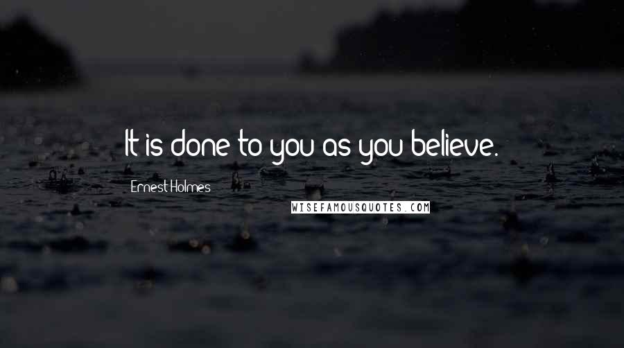 Ernest Holmes Quotes: It is done to you as you believe.