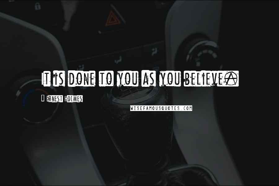Ernest Holmes Quotes: It is done to you as you believe.