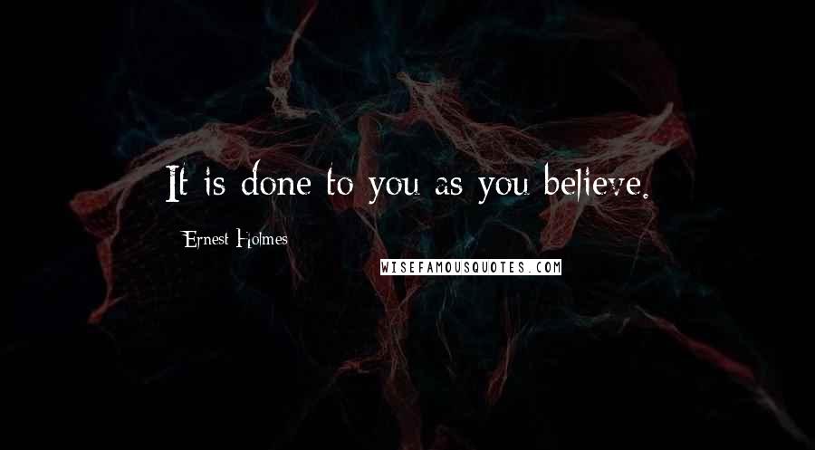 Ernest Holmes Quotes: It is done to you as you believe.