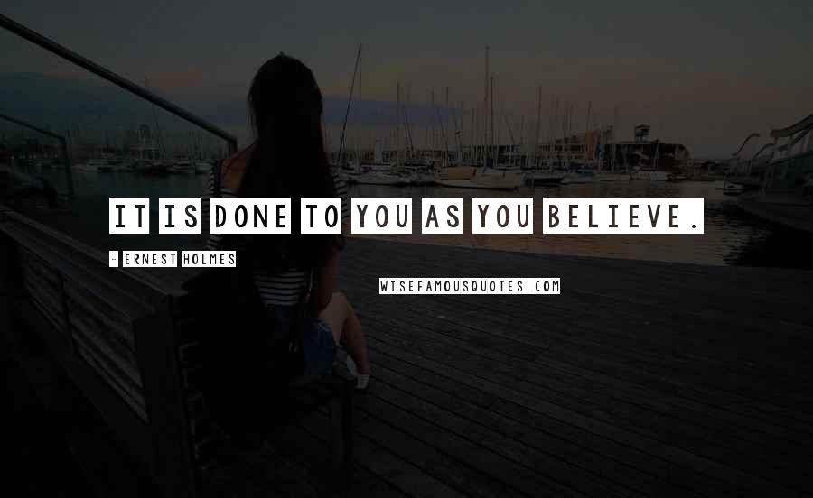 Ernest Holmes Quotes: It is done to you as you believe.