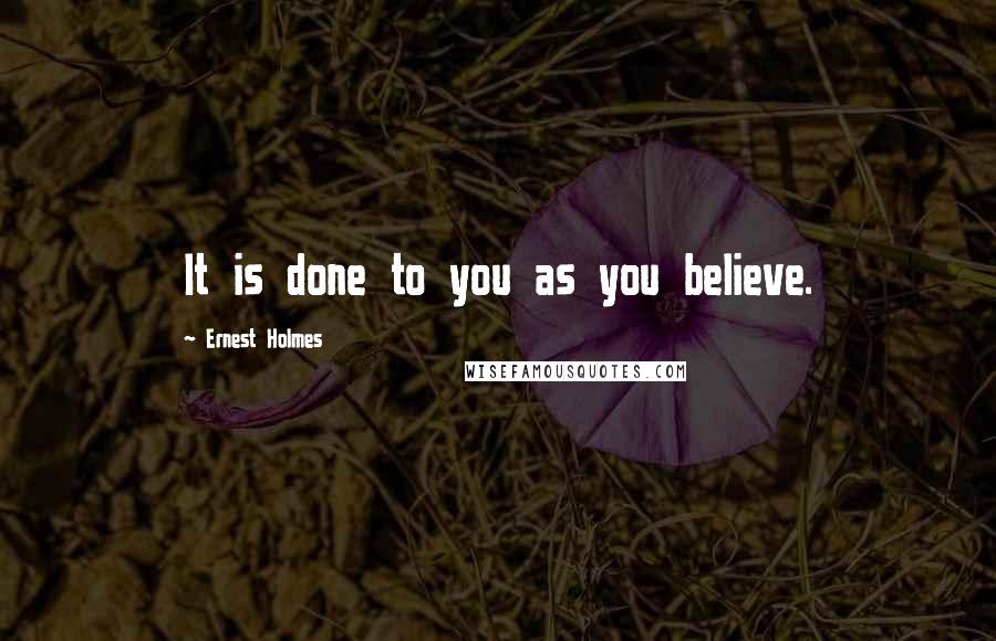 Ernest Holmes Quotes: It is done to you as you believe.