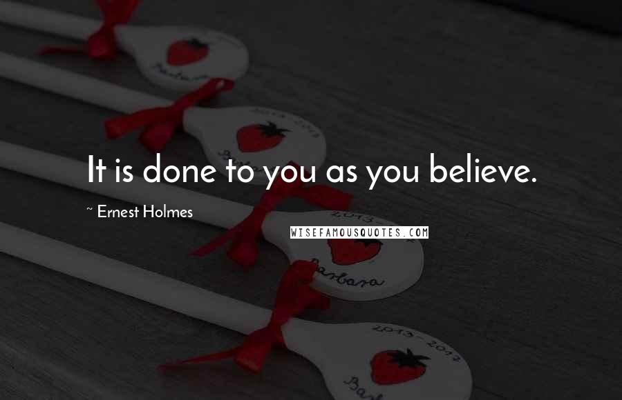 Ernest Holmes Quotes: It is done to you as you believe.