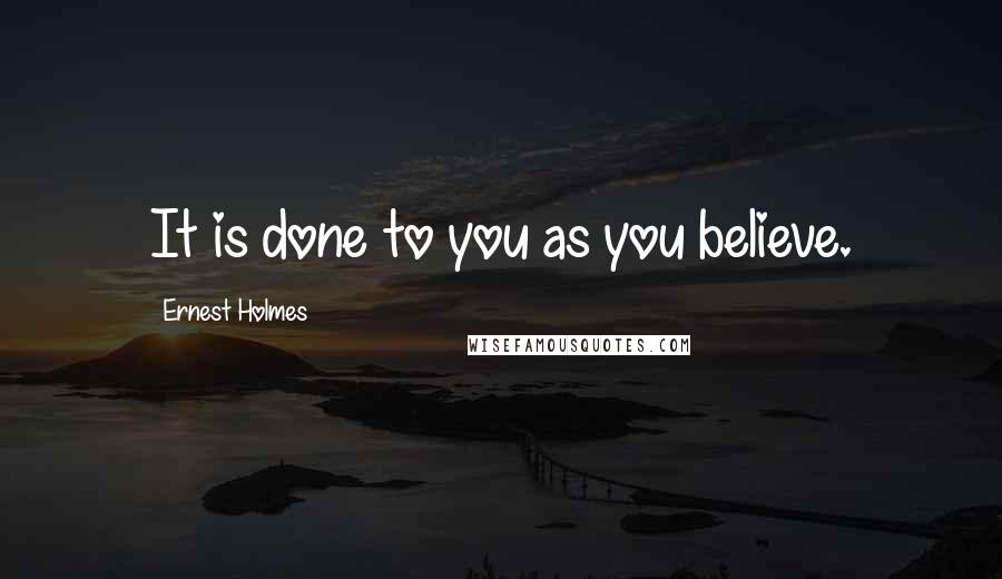 Ernest Holmes Quotes: It is done to you as you believe.