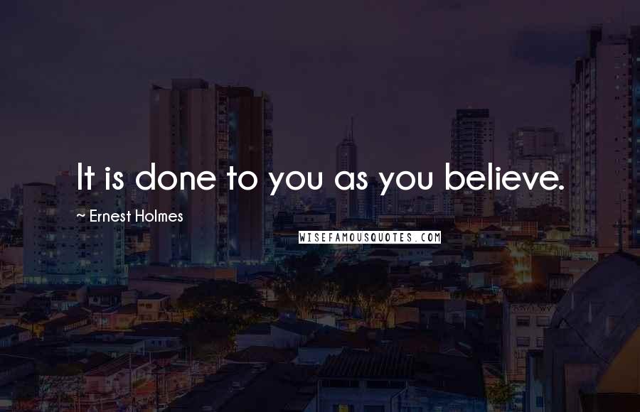 Ernest Holmes Quotes: It is done to you as you believe.