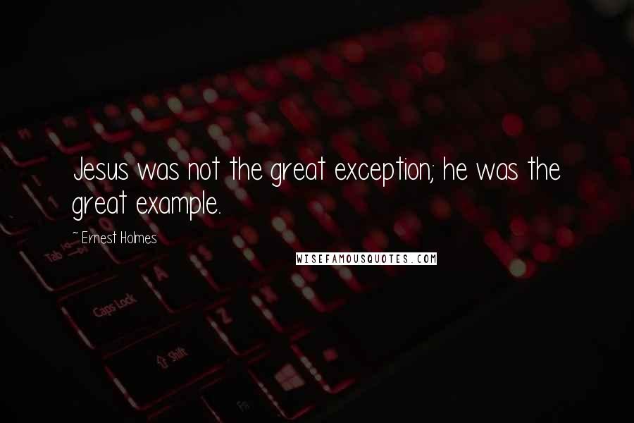 Ernest Holmes Quotes: Jesus was not the great exception; he was the great example.