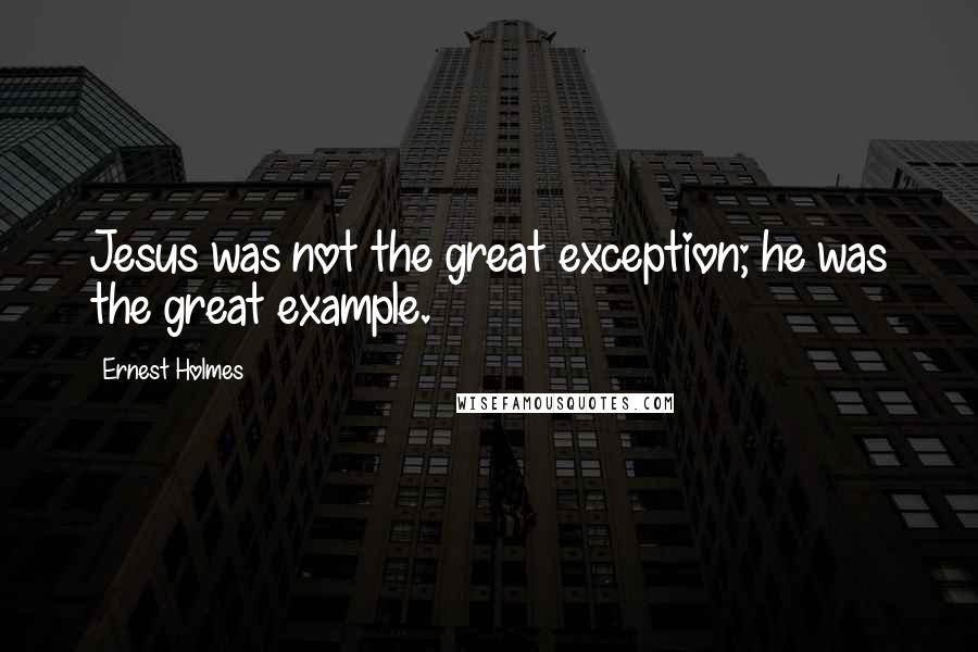 Ernest Holmes Quotes: Jesus was not the great exception; he was the great example.