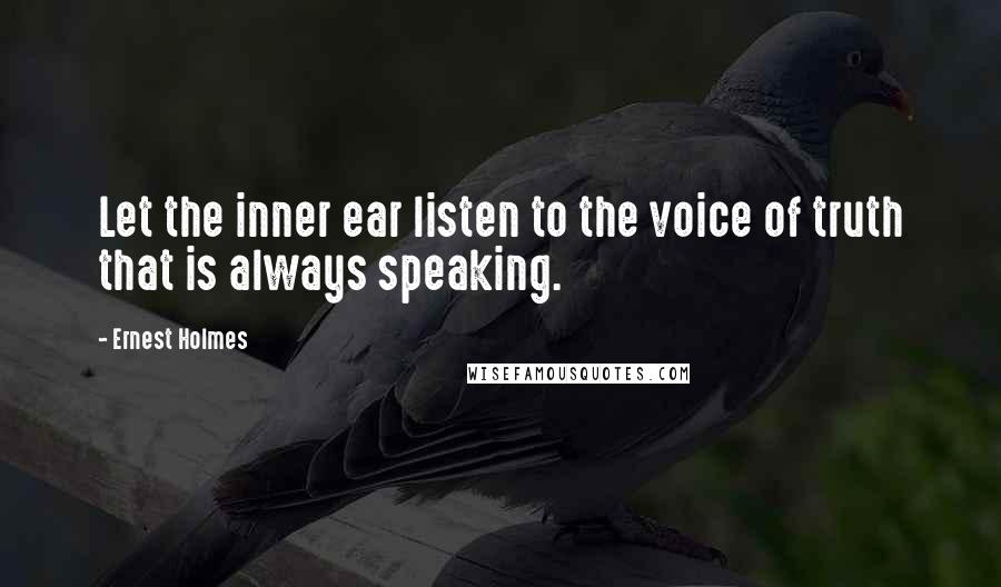 Ernest Holmes Quotes: Let the inner ear listen to the voice of truth that is always speaking.