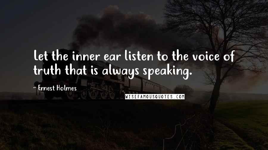 Ernest Holmes Quotes: Let the inner ear listen to the voice of truth that is always speaking.