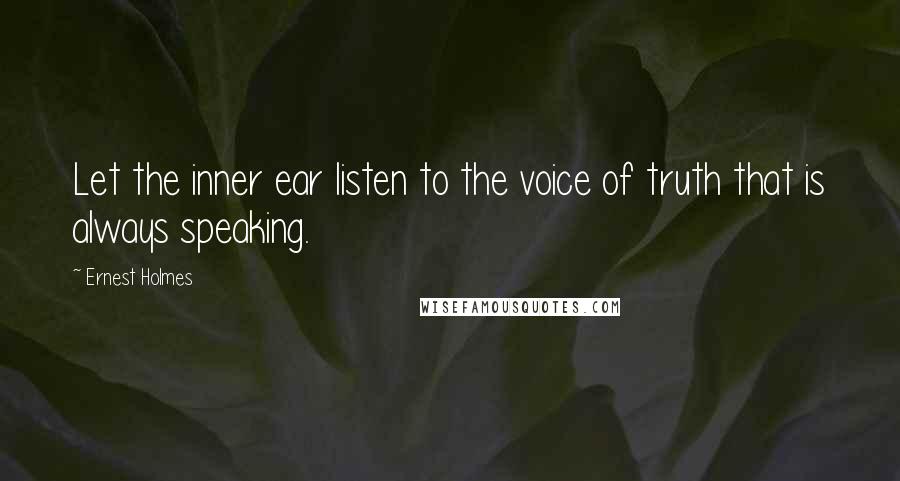 Ernest Holmes Quotes: Let the inner ear listen to the voice of truth that is always speaking.