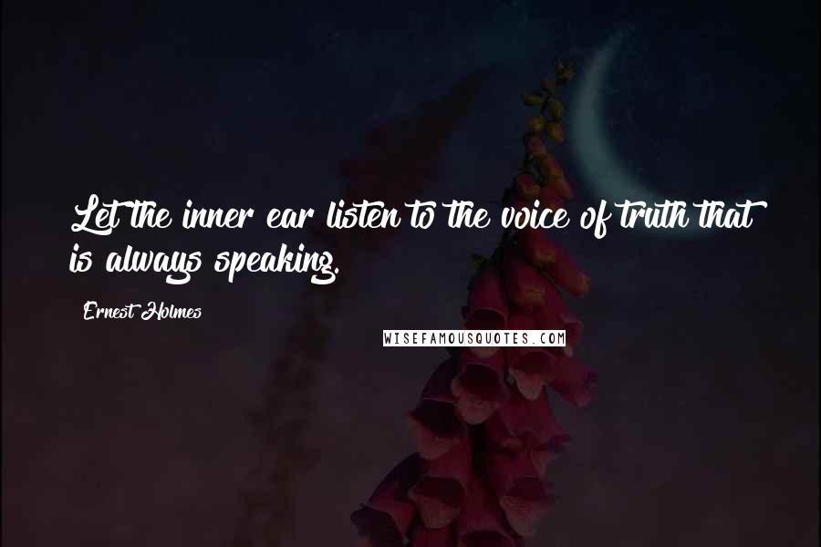 Ernest Holmes Quotes: Let the inner ear listen to the voice of truth that is always speaking.