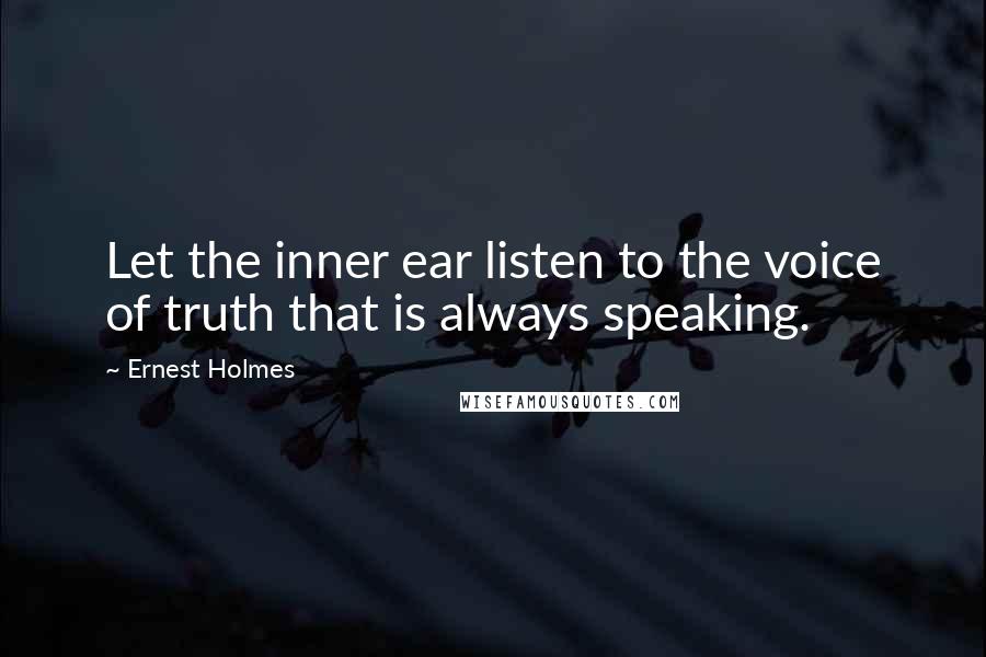 Ernest Holmes Quotes: Let the inner ear listen to the voice of truth that is always speaking.