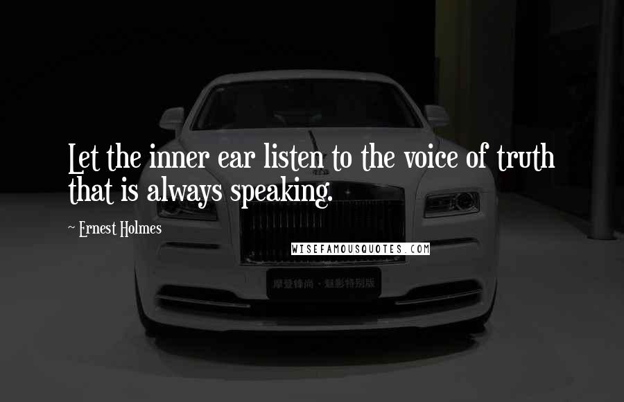 Ernest Holmes Quotes: Let the inner ear listen to the voice of truth that is always speaking.