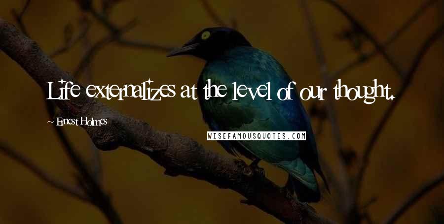 Ernest Holmes Quotes: Life externalizes at the level of our thought.