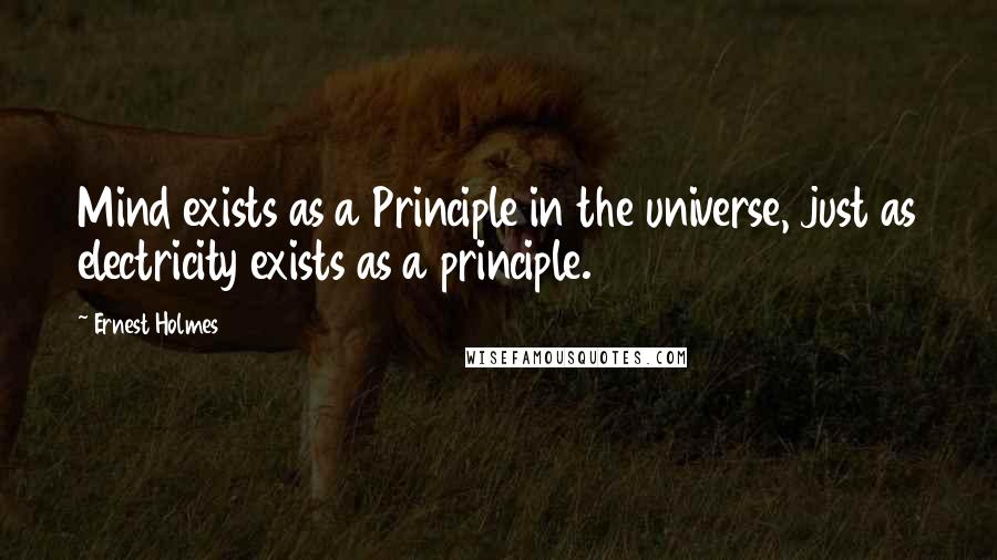 Ernest Holmes Quotes: Mind exists as a Principle in the universe, just as electricity exists as a principle.