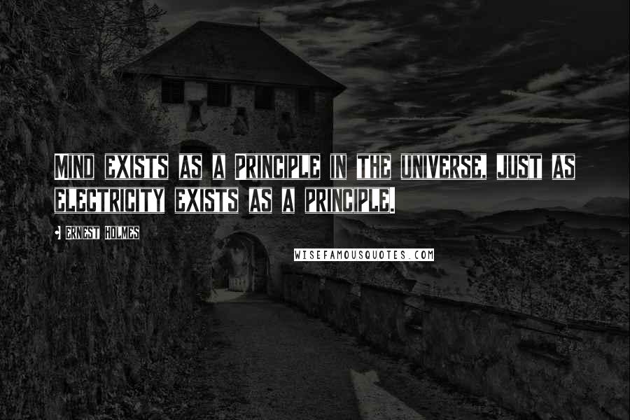 Ernest Holmes Quotes: Mind exists as a Principle in the universe, just as electricity exists as a principle.