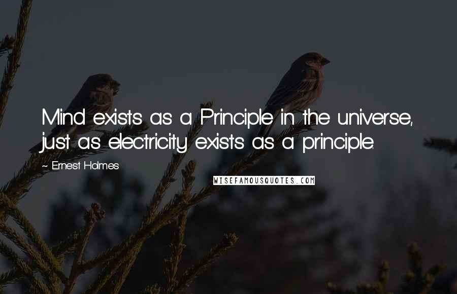 Ernest Holmes Quotes: Mind exists as a Principle in the universe, just as electricity exists as a principle.