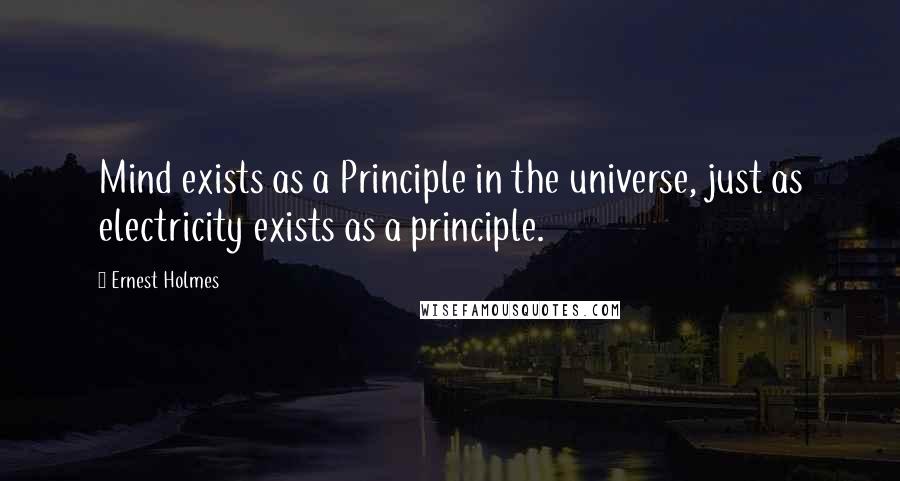 Ernest Holmes Quotes: Mind exists as a Principle in the universe, just as electricity exists as a principle.