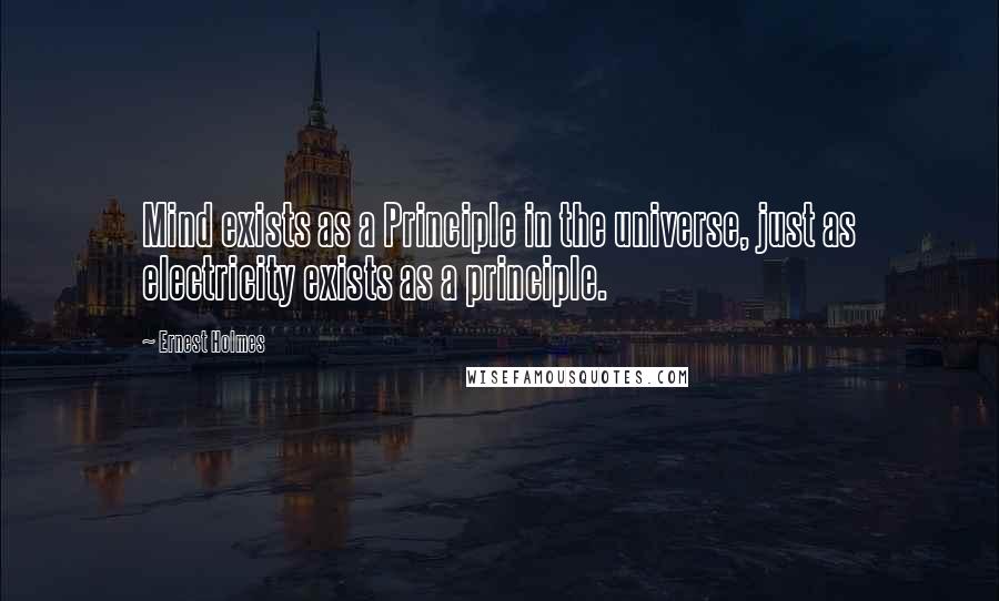 Ernest Holmes Quotes: Mind exists as a Principle in the universe, just as electricity exists as a principle.