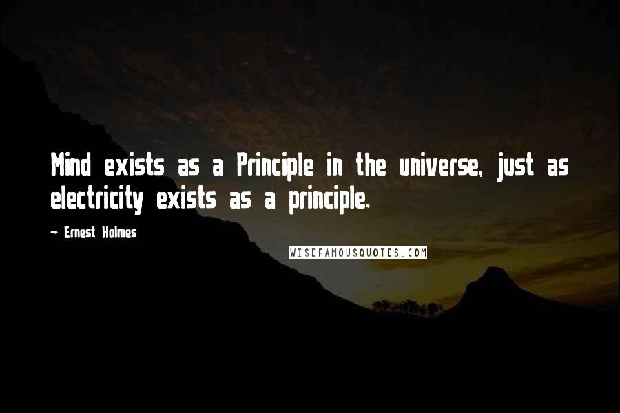 Ernest Holmes Quotes: Mind exists as a Principle in the universe, just as electricity exists as a principle.