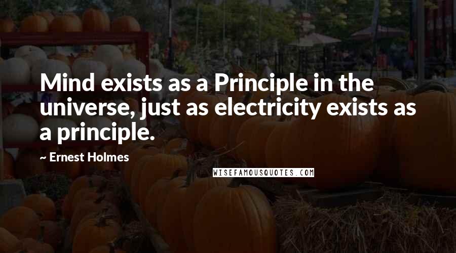 Ernest Holmes Quotes: Mind exists as a Principle in the universe, just as electricity exists as a principle.