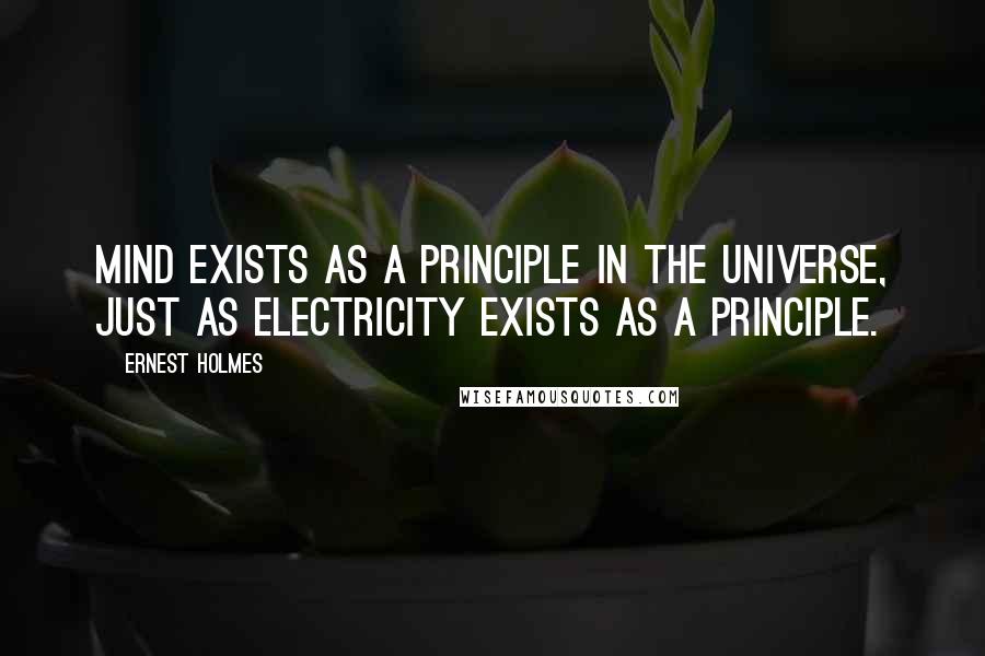 Ernest Holmes Quotes: Mind exists as a Principle in the universe, just as electricity exists as a principle.