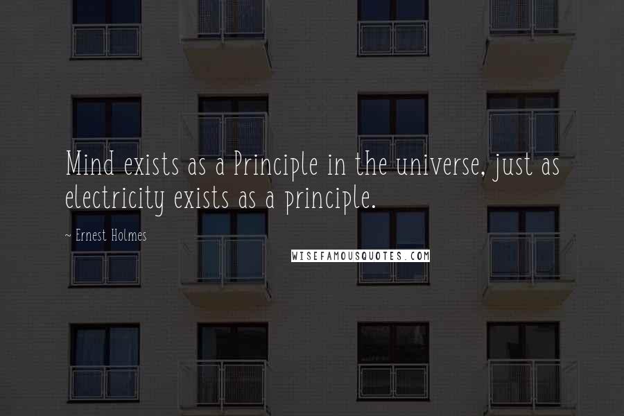 Ernest Holmes Quotes: Mind exists as a Principle in the universe, just as electricity exists as a principle.