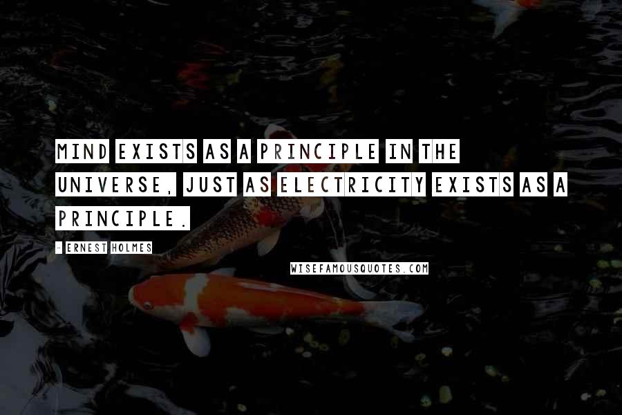 Ernest Holmes Quotes: Mind exists as a Principle in the universe, just as electricity exists as a principle.