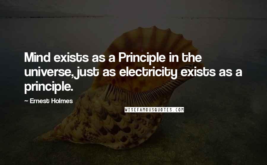 Ernest Holmes Quotes: Mind exists as a Principle in the universe, just as electricity exists as a principle.