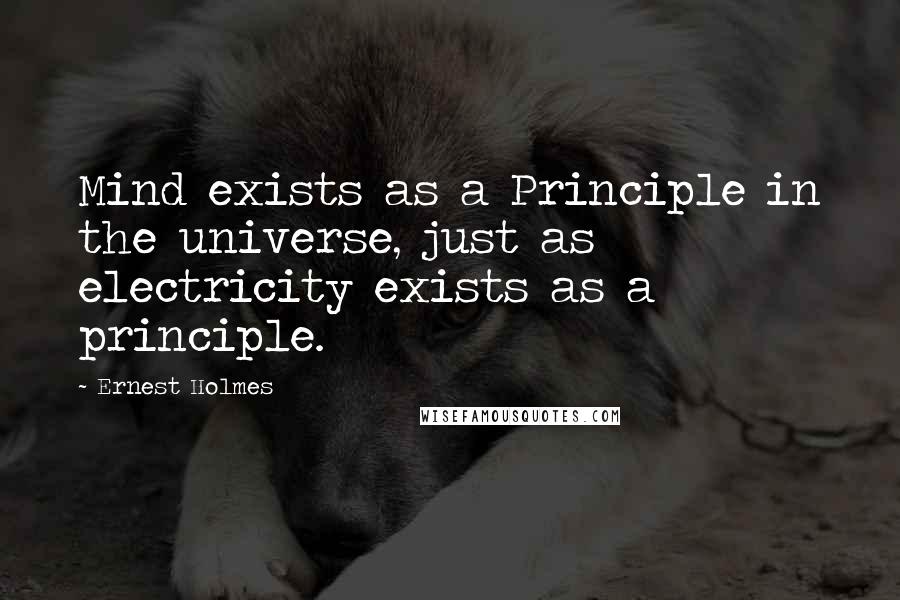 Ernest Holmes Quotes: Mind exists as a Principle in the universe, just as electricity exists as a principle.