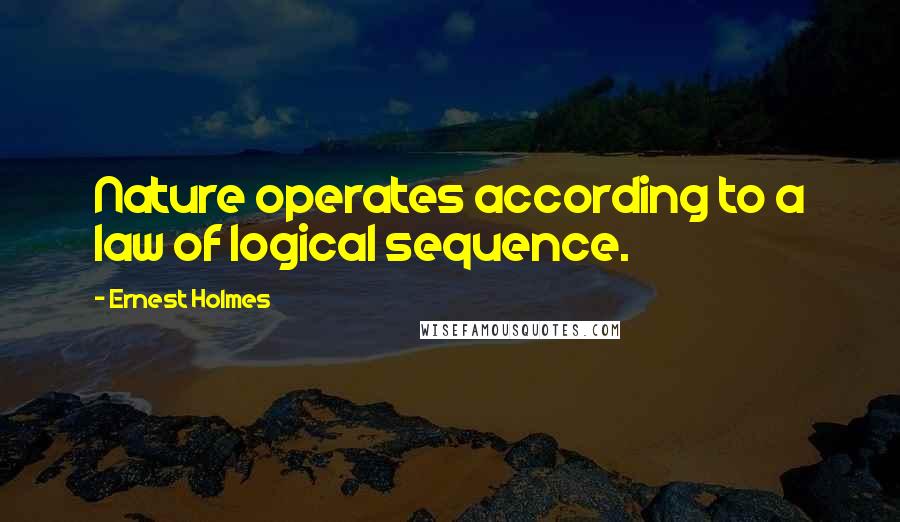 Ernest Holmes Quotes: Nature operates according to a law of logical sequence.