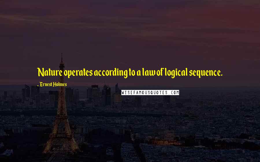 Ernest Holmes Quotes: Nature operates according to a law of logical sequence.