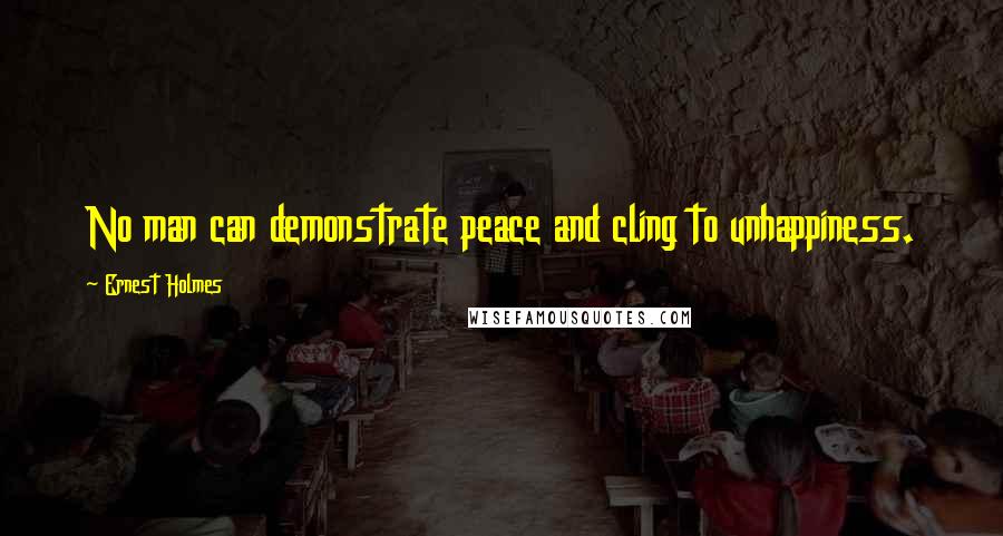 Ernest Holmes Quotes: No man can demonstrate peace and cling to unhappiness.