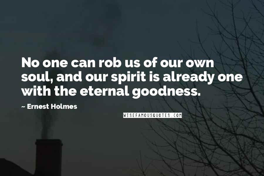 Ernest Holmes Quotes: No one can rob us of our own soul, and our spirit is already one with the eternal goodness.