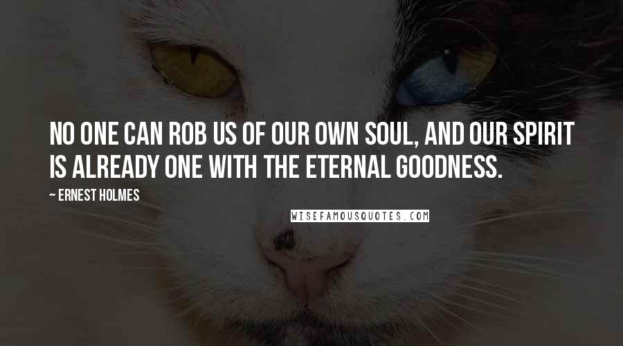 Ernest Holmes Quotes: No one can rob us of our own soul, and our spirit is already one with the eternal goodness.