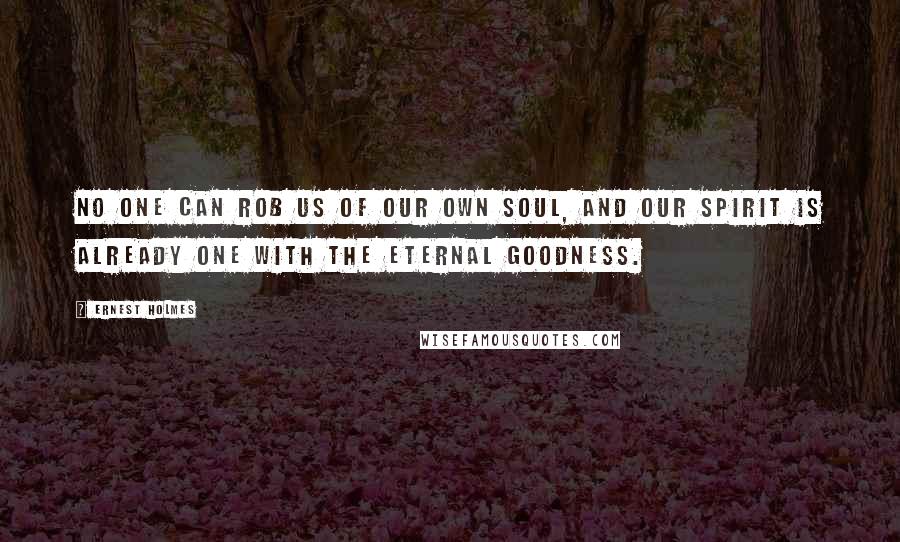 Ernest Holmes Quotes: No one can rob us of our own soul, and our spirit is already one with the eternal goodness.