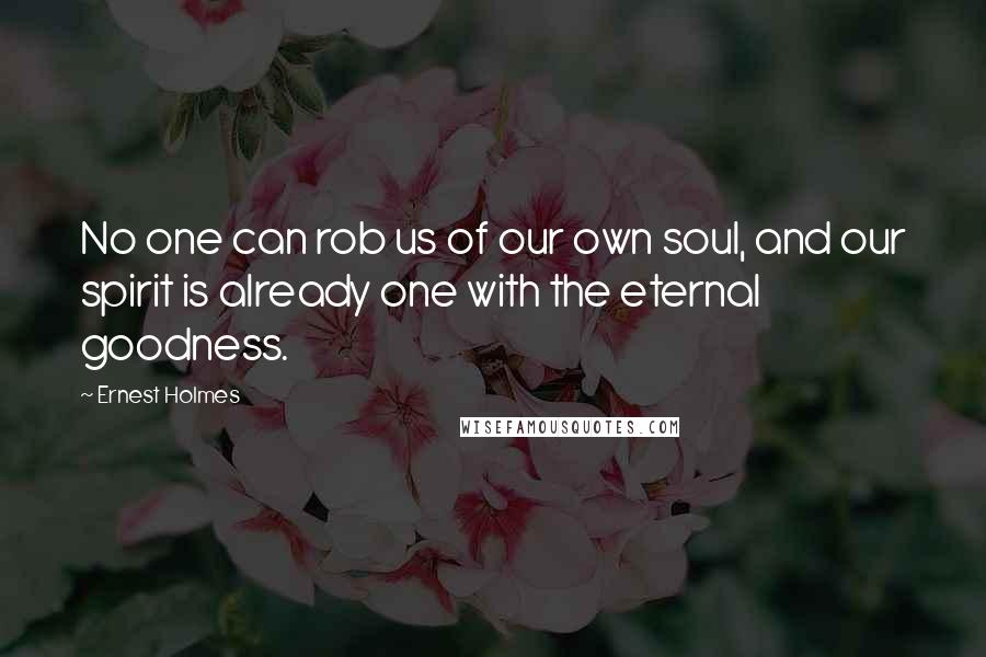 Ernest Holmes Quotes: No one can rob us of our own soul, and our spirit is already one with the eternal goodness.