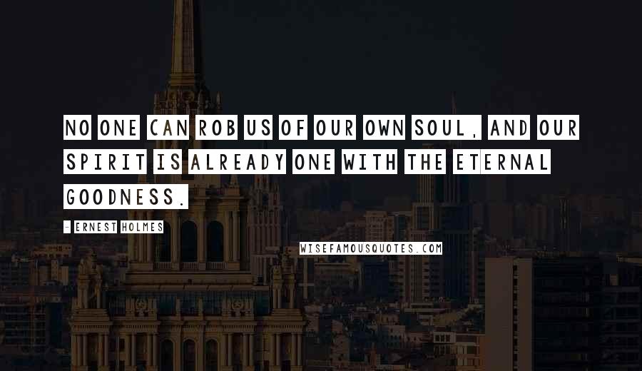 Ernest Holmes Quotes: No one can rob us of our own soul, and our spirit is already one with the eternal goodness.