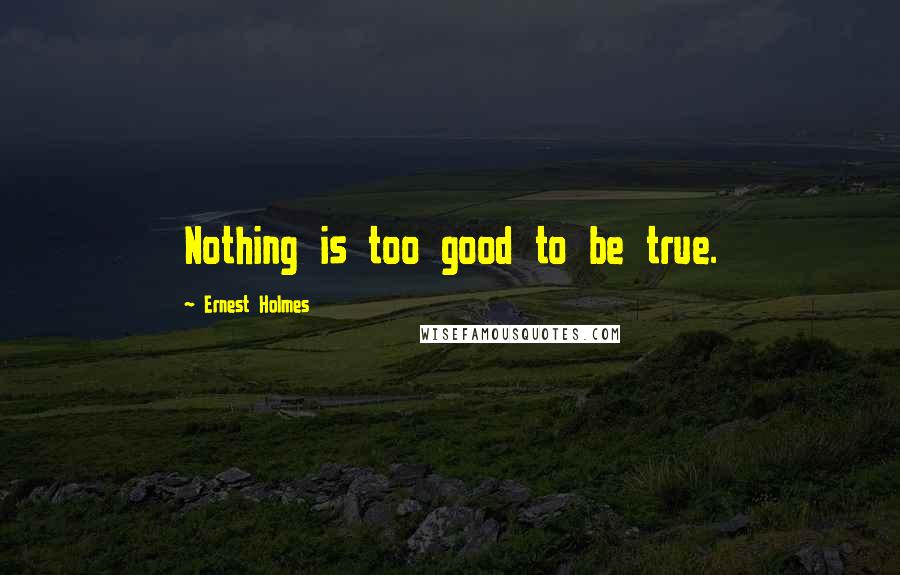 Ernest Holmes Quotes: Nothing is too good to be true.